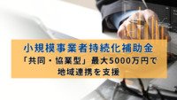 小規模事業者持続化補助金「共同・協業型」最大5000万円で地域連携を支援
