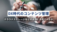 DX時代のコンテンツ管理、クラウドストレージをどのように活用すべきか？