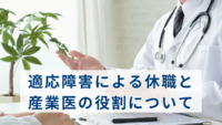 適応障害による休職と産業医の役割について【医療法人社団惟心会／株式会社フェアワーク】
