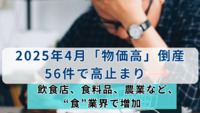 2025年4月「物価高」倒産 56件で高止まり　飲食店、食料品、農業など、“食”業界で増加