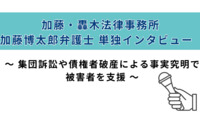 加藤・轟木法律事務所 加藤博太郎弁護士 単独インタビュー　～ 集団訴訟や債権者破産による事実究明で被害者を支援 ～