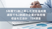 5年間で1割上昇した法定福利費、減収でも2割超の企業が負担増、収益を圧迫か　TSR調査