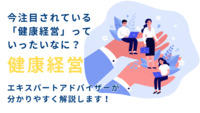 今注目されている「健康経営」っていったいなに？ 健康経営エキスパートアドバイザーが分かりやすく解説します！