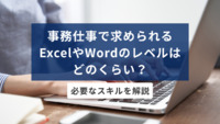 事務仕事で求められるExcelやWordのレベルはどのくらい？必要なスキルを解説