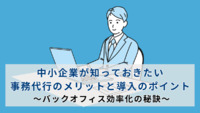 中小企業が知っておきたい事務代行のメリットと導入のポイント ～バックオフィス効率化の秘訣～