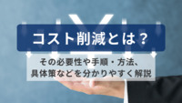 コスト削減とは？その必要性や手順・方法、具体策などを分かりやすく解説