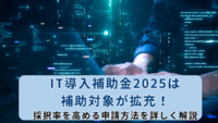 IT導入補助金2025は補助対象が拡充！採択率を高める申請方法を詳しく解説