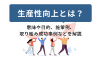 生産性向上とは？意味や目的、施策例、取り組み成功事例などを解説