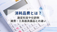 消耗品費とは？勘定科目や仕訳例、雑費・工具器具備品との違いを解説
