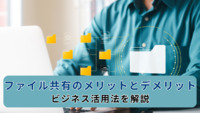 ファイル共有のメリットとデメリット：ビジネス活用法を解説