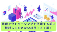 経理アウトソーシングを依頼する前に検討しておきたい項目！２７選！