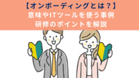 オンボーディングとは？意味やITツールを使う事例、研修のポイントを解説