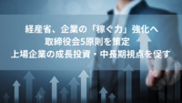 経産省、企業の「稼ぐ力」強化へ取締役会5原則を策定　上場企業の成長投資・中長期視点を促す