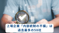上場企業「内部統制の不備」は過去最多の58社