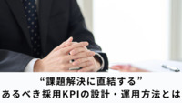 “課題解決に直結する” あるべき採用KPIの設計・運用方法とは