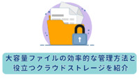 大容量ファイルの効率的な管理方法と役立つクラウドストレージを紹介