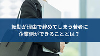 転勤が理由で辞めてしまう若者に企業側ができることとは？