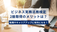 ビジネス実務法務検定2級取得のメリットは？転職やキャリアアップに有利になる？