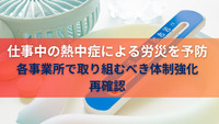 仕事中の熱中症による労災を予防するために　各事業所で取り組むべき体制強化を再確認
