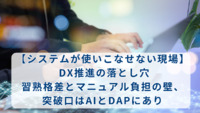 【システムが使いこなせない現場】 DX推進の落とし穴──習熟格差とマニュアル負担の壁、突破口はAIとDAPにあり