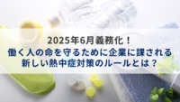 2025年6月義務化！働く人の命を守るために企業に課される新しい熱中症対策のルールとは？