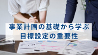 事業計画の基礎から学ぶ目標設定の重要性