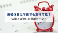 振替休日は8時間未満（半日）でも取得可能？法律上の扱いと運用ポイントを徹底解説