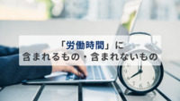 「労働時間」に含まれるもの・含まれないものの違いとは？【具体例や法令の解釈を徹底解説】