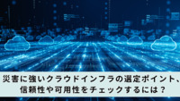 災害に強いクラウドインフラの選定ポイント、信頼性や可用性をチェックするには？