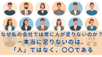 なぜ私の会社では常に人が足りないのか？－本当に足りないのは、「人」ではなく、〇〇である