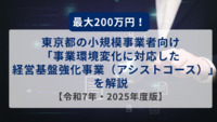 最大200万円！東京都の小規模事業者向け「事業環境変化に対応した経営基盤強化事業（アシストコース）」を解説【令和7年・2025年度版】