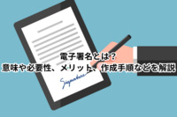 電子署名とは？意味や必要性、メリット、作成手順などを解説