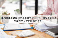 事務仕事を効率化する手順やアイデア・コツを紹介！生産性アップを目指そう！！