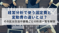 経営分析で使う固定費と変動費の違いとは？その区分方法や業種ごとの科目一覧を解説
