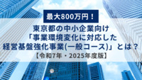 最大800万円！東京都の中小企業向け「事業環境変化に対応した経営基盤強化事業(一般コース)」とは？【令和7年・2025年度版】