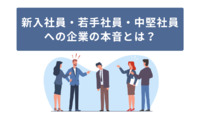 新入社員・若手社員・中堅社員への企業の本音とは？