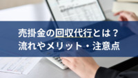 売掛金の回収代行とは？流れやメリット・注意点