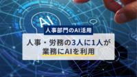 【人事部門のAI活用】人事・労務の3人に1人が「業務にAIを利用」効率化を実感している割合とは