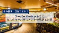 その要求、正当ですか？スーパーマーケットでのカスタマーハラスメントの現状と対策