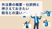 外注費の概要・仕訳例と押さえておきたい給与との違い