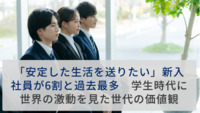 「安定した生活を送りたい」新入社員が6割と過去最多　学生時代に世界の激動を見た世代の価値観