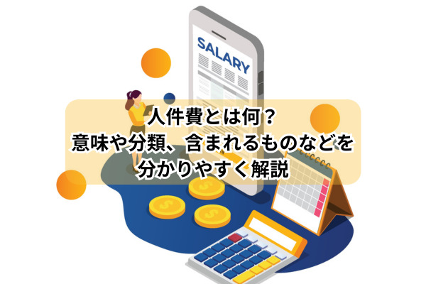 人件費とは何？意味や分類、含まれるものなどを分かりやすく解説