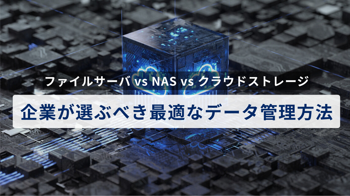 ファイルサーバ vs NAS vs クラウドストレージ：企業が選ぶべき最適なデータ管理方法とは？