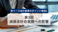 新リース会計基準のポイント解説2　第3回　減損会計の実務への影響