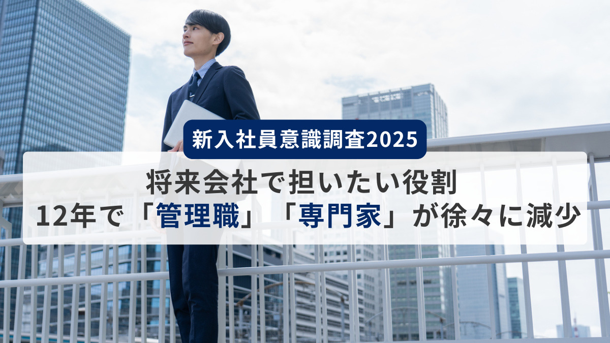 【新入社員意識調査2025】将来会社で担いたい役割、12年で「管理職」「専門家」が徐々に減少、「なし」「今後決めたい」が増加傾向