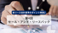 新リース会計基準のポイント解説2　第4回　セール・アンド・リースバック