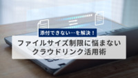 添付できない…を解決！ファイルサイズ制限に悩まないクラウドリンク活用術