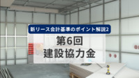 新リース会計基準のポイント解説2　第6回　建設協力金