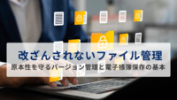 改ざんされないファイル管理とは？原本性を守るバージョン管理と電子帳簿保存の基本