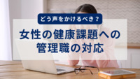 どう声をかけるべき？女性の健康課題への管理職の対応